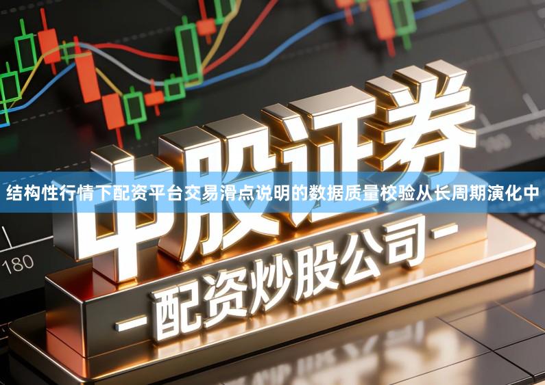结构性行情下配资平台交易滑点说明的数据质量校验从长周期演化中