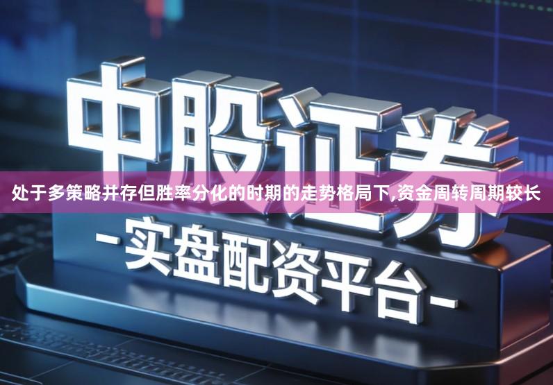 处于多策略并存但胜率分化的时期的走势格局下,资金周转周期较长