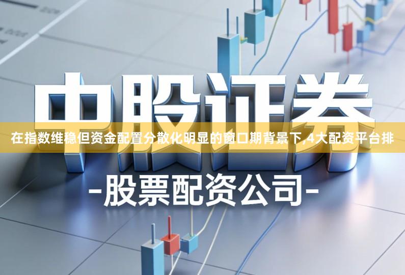 在指数维稳但资金配置分散化明显的窗口期背景下,4大配资平台排