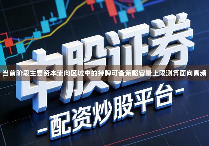 当前阶段主要资本流向区域中的持牌可查策略容量上限测算面向高频