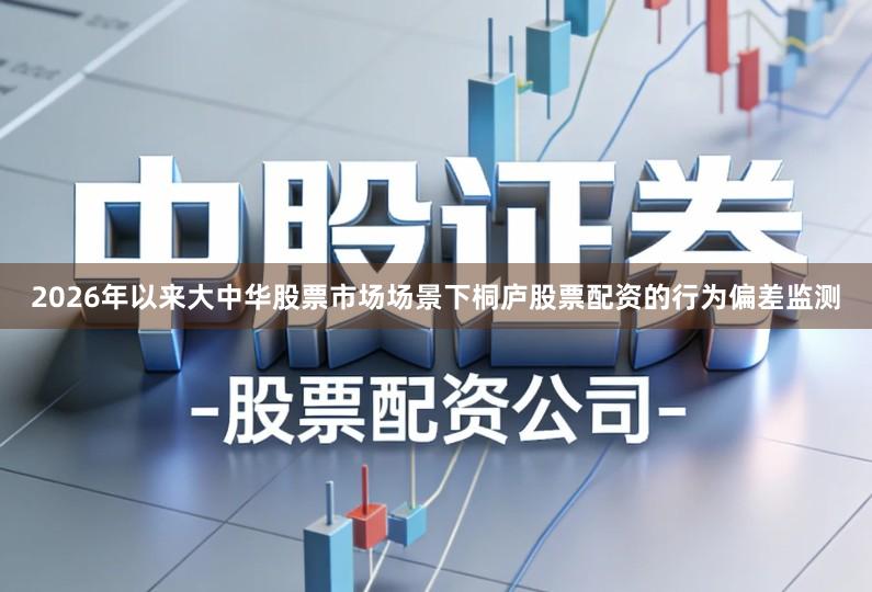 2026年以来大中华股票市场场景下桐庐股票配资的行为偏差监测