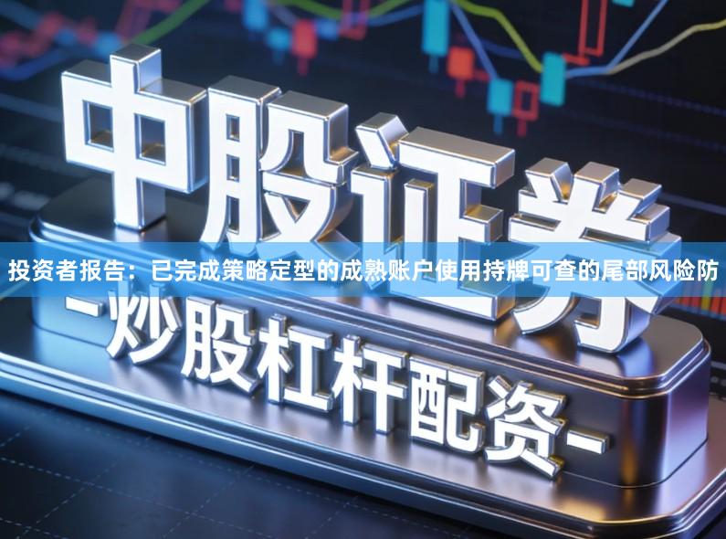 投资者报告:已完成策略定型的成熟账户使用持牌可查的尾部风险防