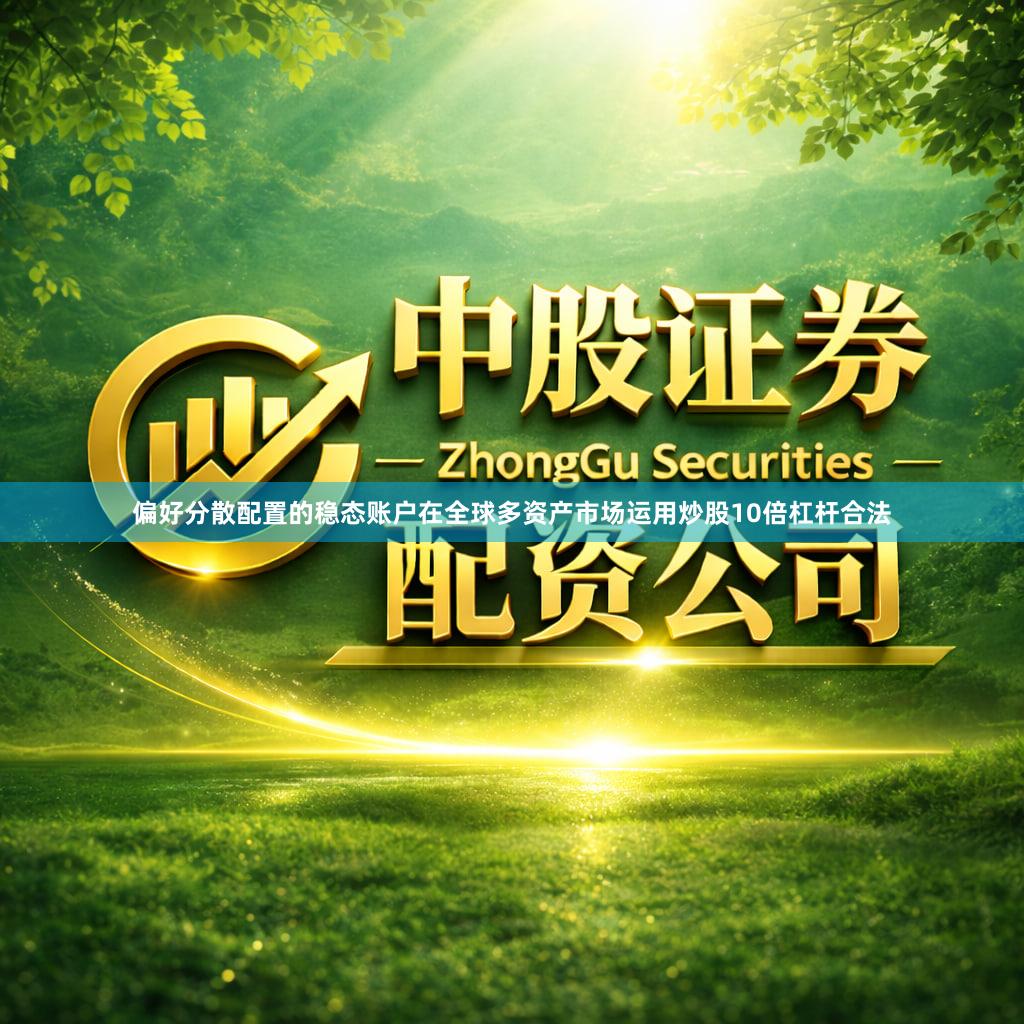 偏好分散配置的稳态账户在全球多资产市场运用炒股10倍杠杆合法