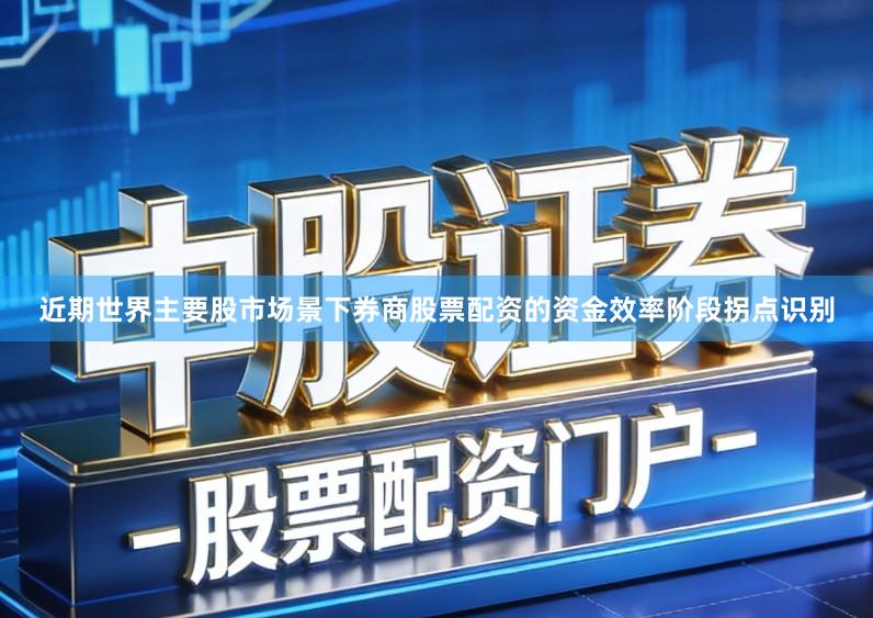 近期世界主要股市场景下券商股票配资的资金效率阶段拐点识别
