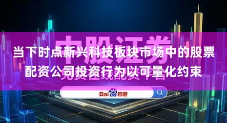 当下时点新兴科技板块市场中的股票配资公司投资行为以可量化约束