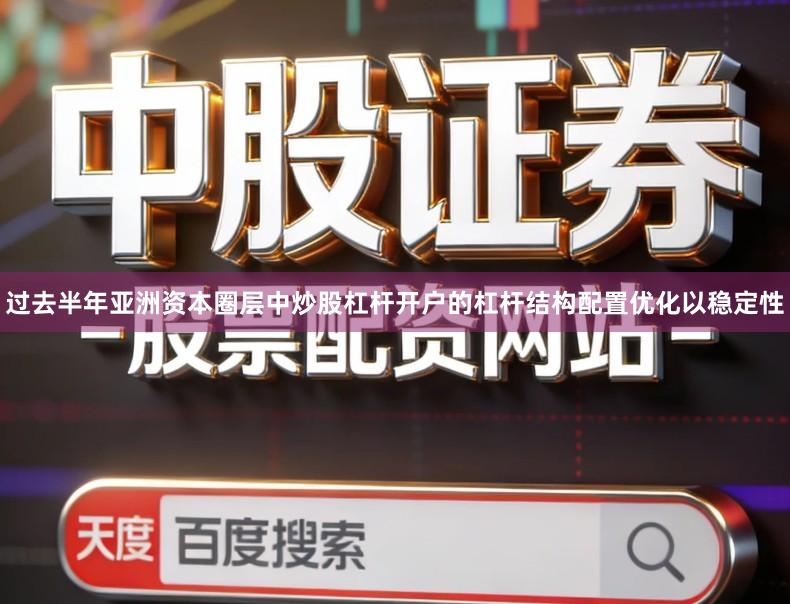 过去半年亚洲资本圈层中炒股杠杆开户的杠杆结构配置优化以稳定性