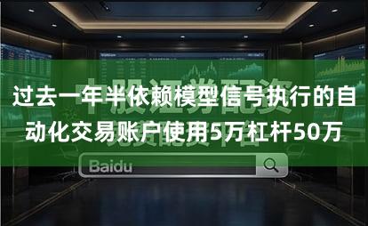 过去一年半依赖模型信号执行的自动化交易账户使用5万杠杆50万