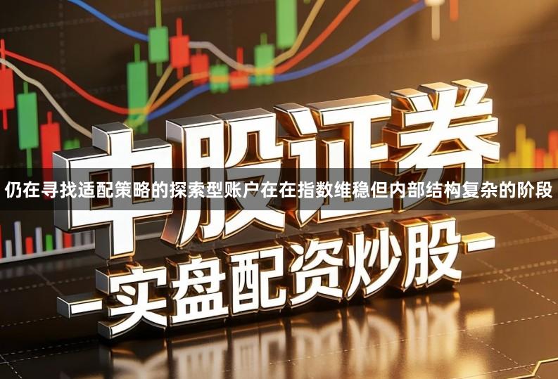 仍在寻找适配策略的探索型账户在在指数维稳但内部结构复杂的阶段