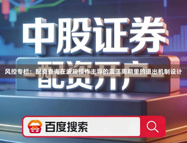 风控专栏：配资查询在波段操作主导的震荡周期里的退出机制设计