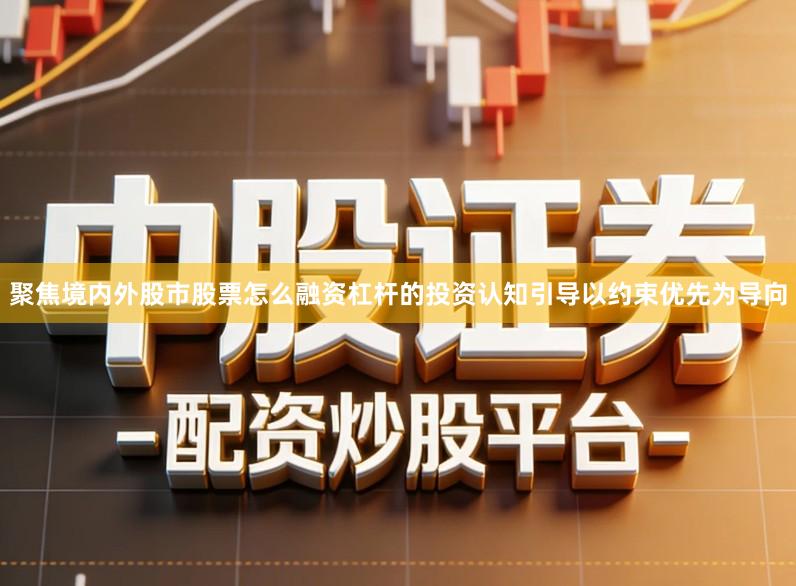 聚焦境内外股市股票怎么融资杠杆的投资认知引导以约束优先为导向