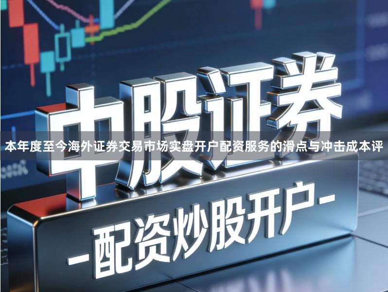 本年度至今海外证券交易市场实盘开户配资服务的滑点与冲击成本评