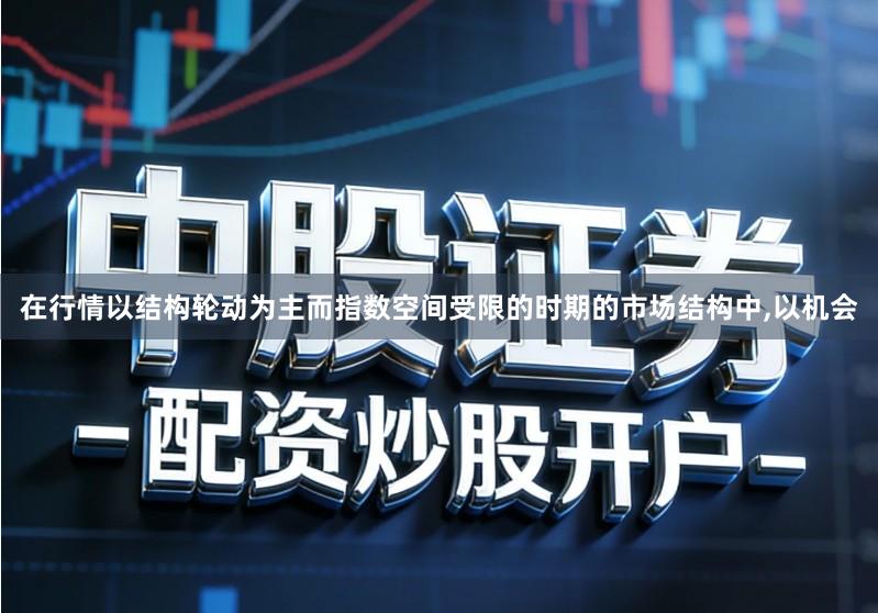 在行情以结构轮动为主而指数空间受限的时期的市场结构中,以机会