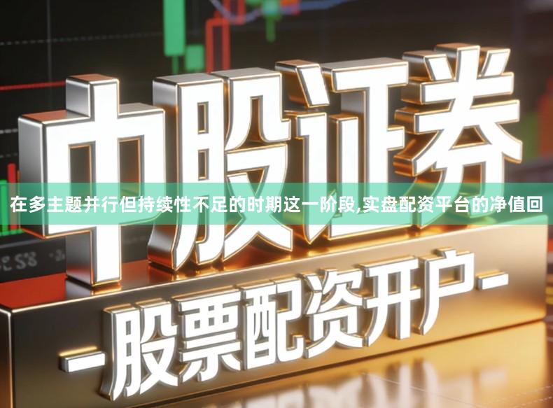 在多主题并行但持续性不足的时期这一阶段,实盘配资平台的净值回