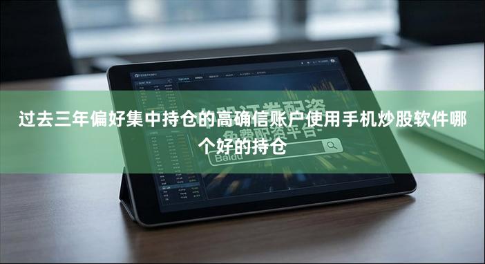 过去三年偏好集中持仓的高确信账户使用手机炒股软件哪个好的持仓