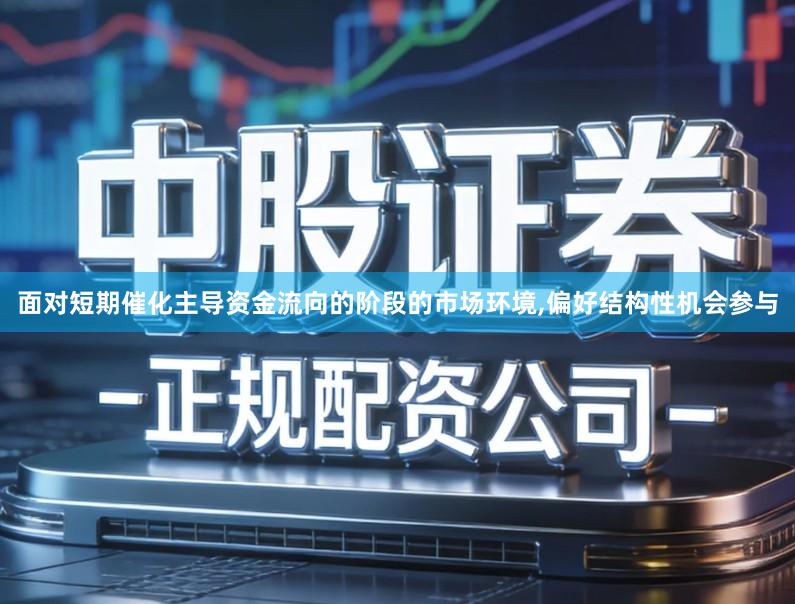 面对短期催化主导资金流向的阶段的市场环境,偏好结构性机会参与