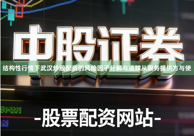 结构性行情下武汉炒股配资的风险因子分解与追踪从服务提供方与使