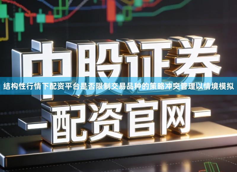 结构性行情下配资平台是否限制交易品种的策略冲突管理以情境模拟