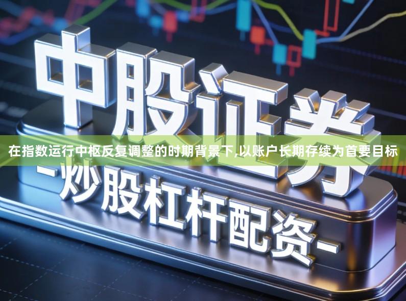 在指数运行中枢反复调整的时期背景下,以账户长期存续为首要目标