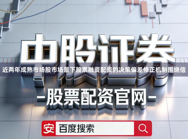近两年成熟市场股市场景下股票融资配资的决策偏差修正机制围绕信