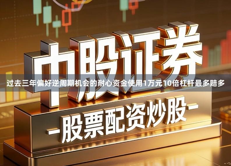 过去三年偏好逆周期机会的耐心资金使用1万元10倍杠杆最多赔多