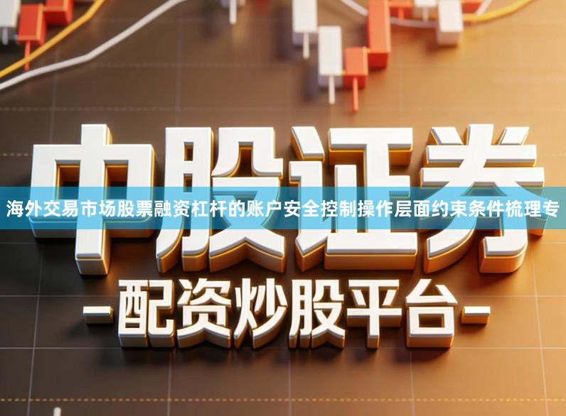 海外交易市场股票融资杠杆的账户安全控制操作层面约束条件梳理专