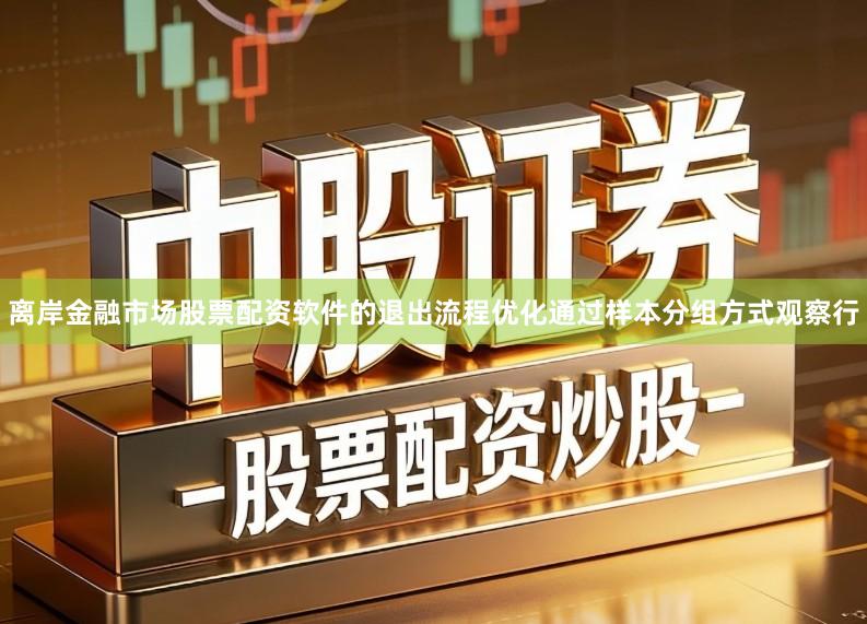 离岸金融市场股票配资软件的退出流程优化通过样本分组方式观察行
