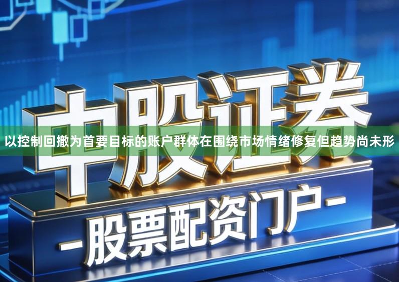 以控制回撤为首要目标的账户群体在围绕市场情绪修复但趋势尚未形